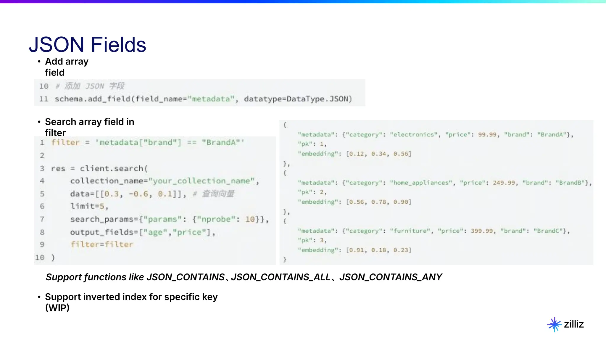 JSON Fields
• Add array
field
• Search array field in
filter
Support functions like JSON_CONTAINS、JSON_CONTAINS_ALL、 JSON_CONTAINS_ANY
• Support inverted index for specific key
WIP
 