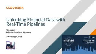 © 2023 Cloudera, Inc. All rights reserved.
Unlocking Financial Data with
Real-Time Pipelines
Tim Spann
Principal Developer Advocate
1-November-2023
 