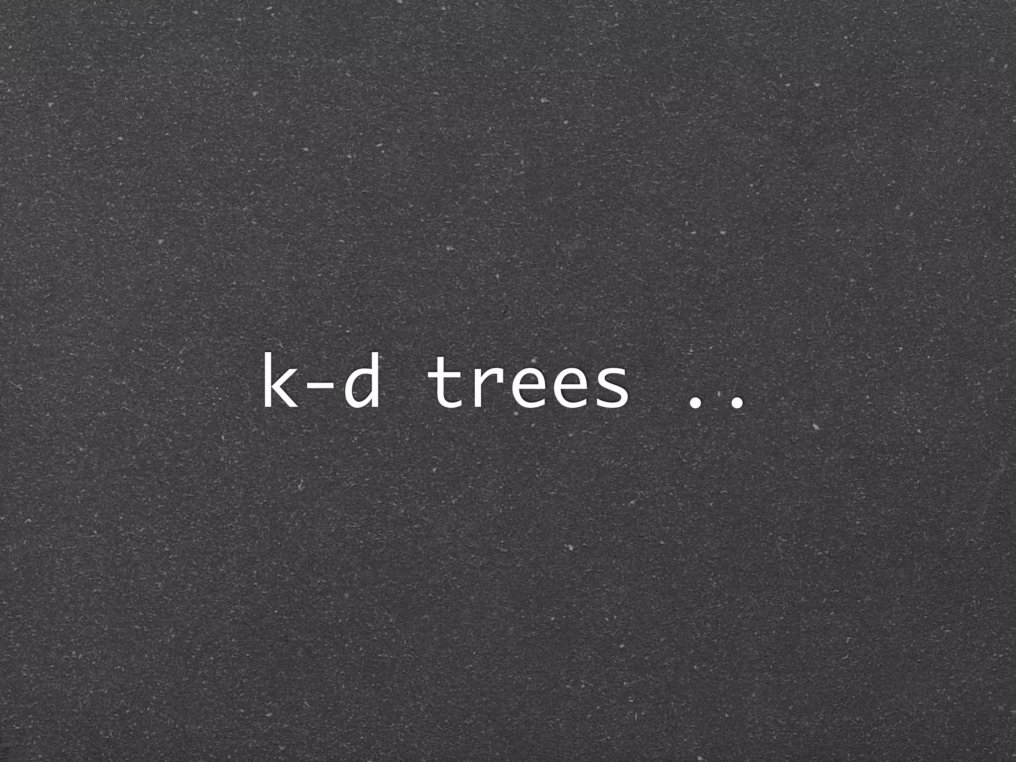k-d trees ..
 