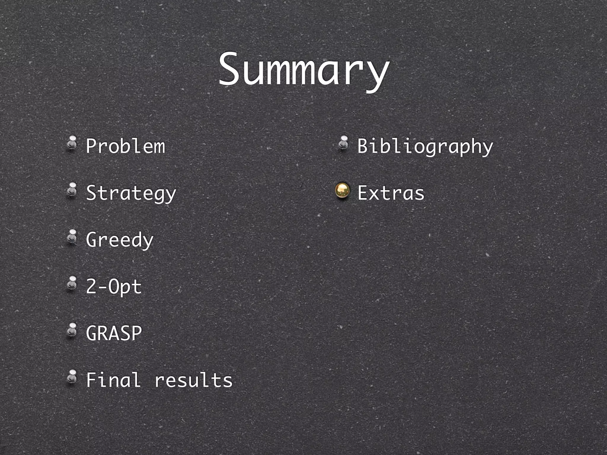 Summary
Problem         Bibliography

Strategy        Extras

Greedy

2-Opt

GRASP

Final results
 