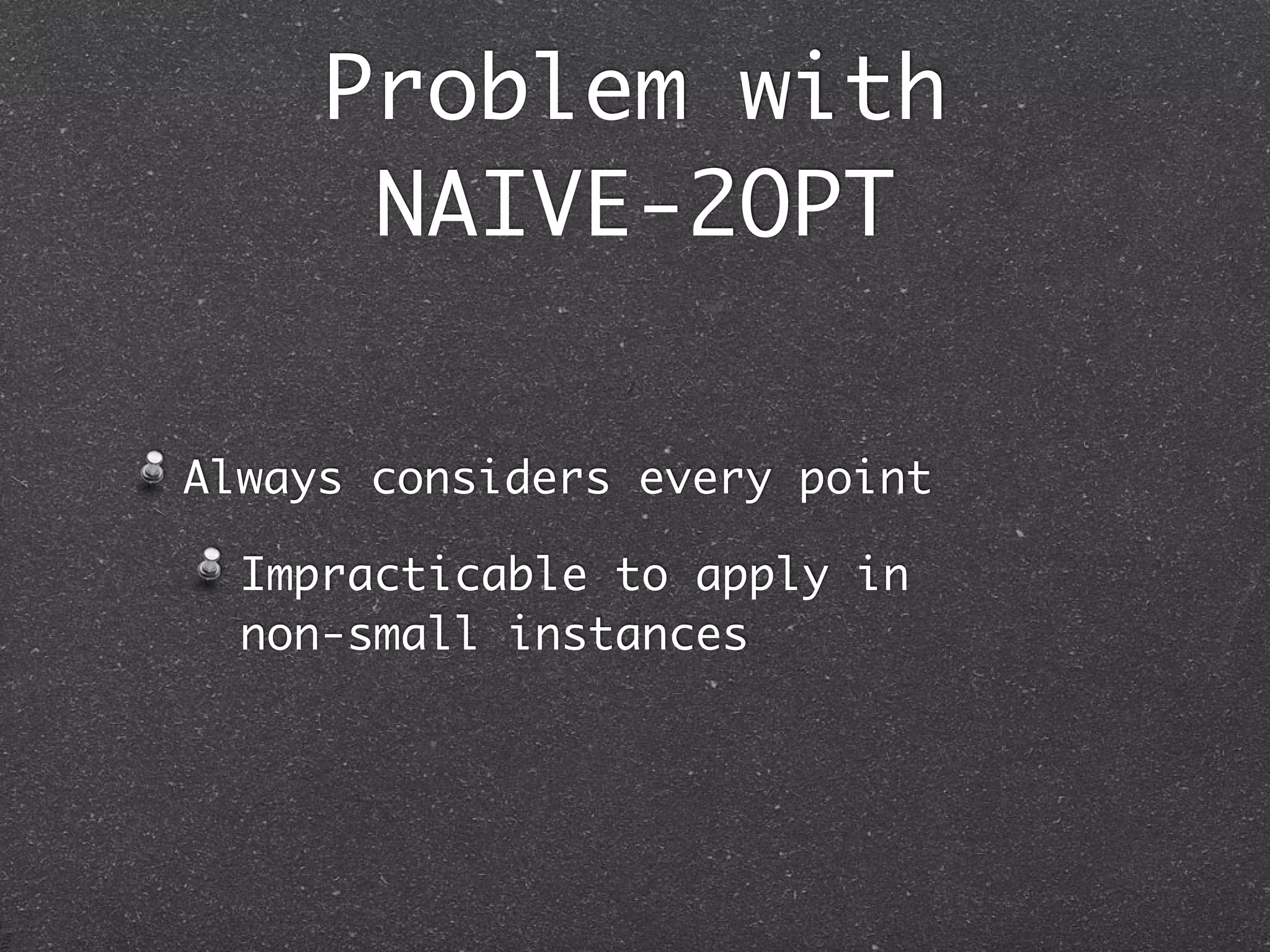 Problem with
      NAIVE-2OPT

Always considers every point

  Impracticable to apply in
  non-small instances
 