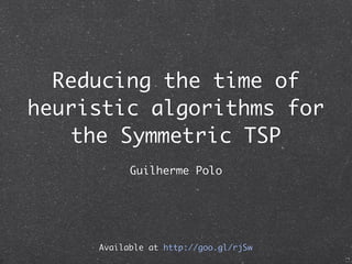 Reducing the time of
heuristic algorithms for
    the Symmetric TSP
           Guilherme Polo




     Available at http://goo.gl/rjSw
 