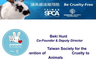 Beki Hunt 
Co-Founder & Deputy Director 
Taiwan Society for the 
Prevention of Cruelty to 
Animals 
 