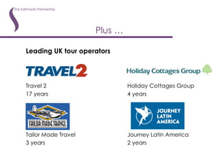 Leading UK tour operators Travel 2      Holiday Cottages Group 17 years   4 years Tailor Made Travel Journey Latin America 3 years 2 years   Plus … 