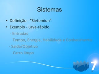 Sistemas Definição - “Sietemiun” Exemplo - Lava-rápido - Entradas    Tempo, Energia, Habilidade e Conhecimento - Saída/Objetivo Carro limpo 