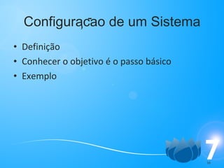 Configuracao de um Sistema Definição Conhecer o objetivo é o passo básico Exemplo , - 