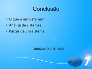 Conclusao O que é um sistema? Análise de sistemas Partes de um sistema OBRIGADO A TODOS! - 