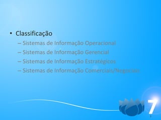 Classificação Sistemas de Informação Operacional Sistemas de Informação Gerencial Sistemas de Informação Estratégicos Sistemas de Informação Comerciais/Negociais 