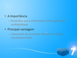 A Importância Possibilita que a informação tenha agilidade e confiabilidade Principal vantagem Capacdade de processar milhares de dados simultâneamente 