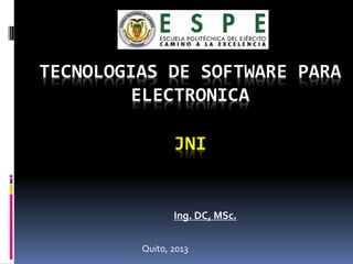 TECNOLOGIAS DE SOFTWARE PARA
ELECTRONICA
Ing. DC, MSc.
JNI
Quito, 2013
 