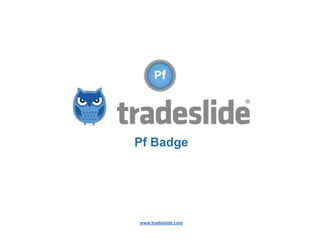 Pf Badge
Performance

www.tradeslide.com

 