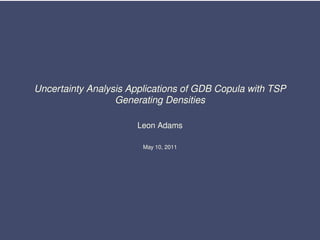 Uncertainty Analysis Applications of GDB Copula with TSP
Generating Densities
Leon Adams
May 10, 2011
 