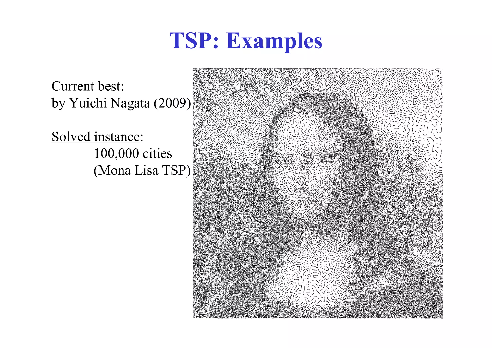 TSP: Examples
Current best:
by Yuichi Nagata (2009)

Solved instance:
       100,000 cities
       (Mona Lisa TSP)
 