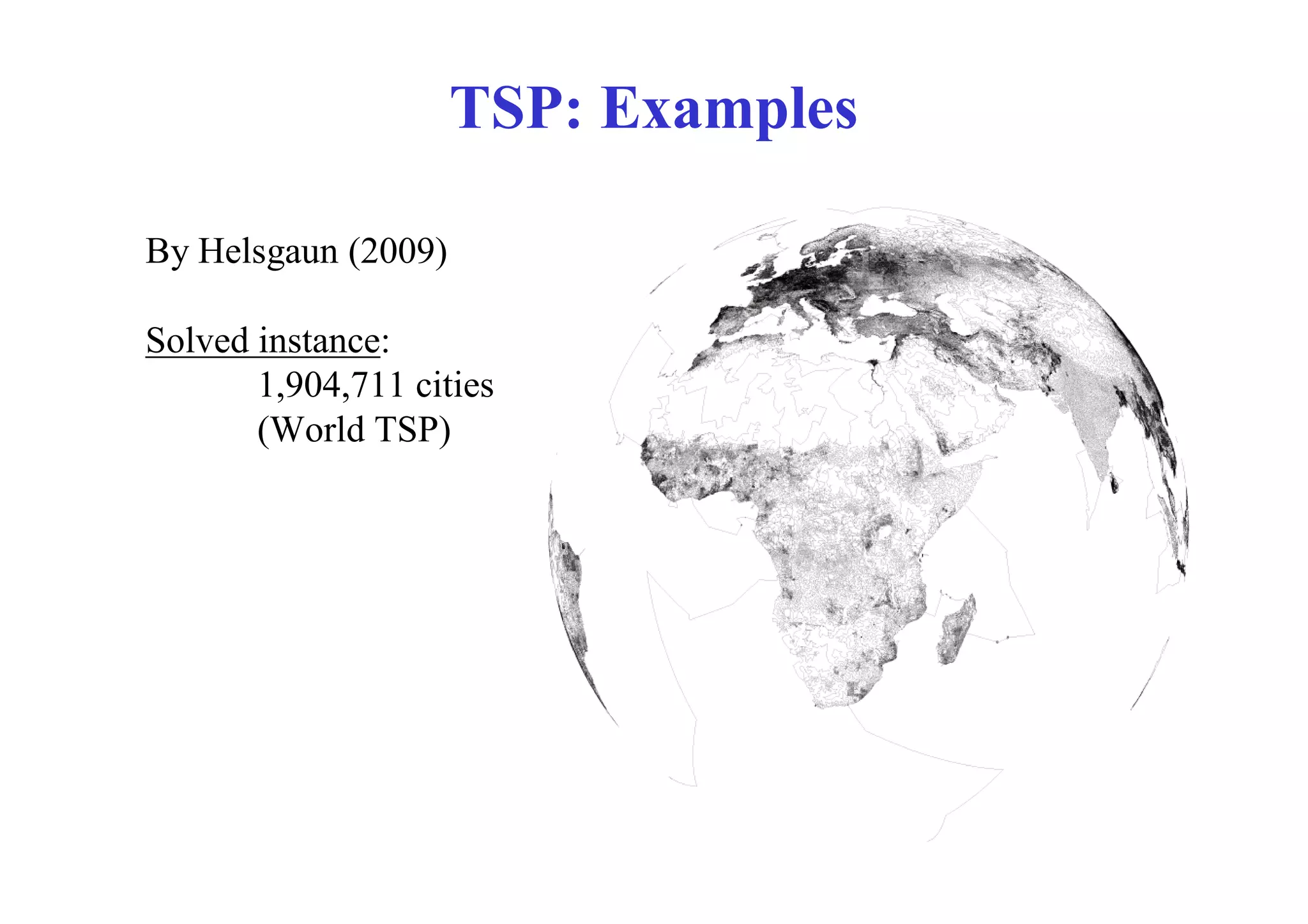 TSP: Examples

By Helsgaun (2009)

Solved instance:
       1,904,711 cities
       (World TSP)
 