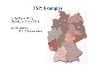 TSP: Examples

By Applegate, Bixby,
Chvátal, and Cook (2001)

Solved instance:
       15,112 German cities
 