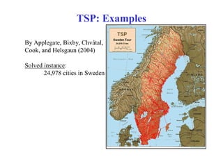 TSP: Examples

By Applegate, Bixby, Chvátal,
Cook, and Helsgaun (2004)

Solved instance:
       24,978 cities in Sweden
 