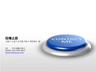 티에스피
서울시 노원구 상계동 386-4 백천빌딩 3층
Tel. 070-8888-6814
Mobile. 010-3082-6814
dynamick@lycos.co.kr
 