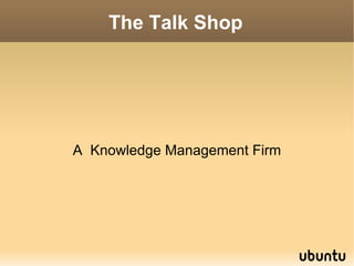 The Talk Shop A  Knowledge Management Firm 