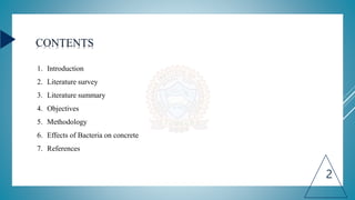 CONTENTS
2
1. Introduction
2. Literature survey
3. Literature summary
4. Objectives
5. Methodology
6. Effects of Bacteria on concrete
7. References
 