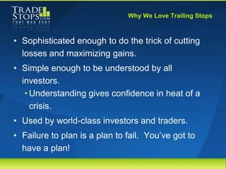 Why We Love Trailing Stops



• Sophisticated enough to do the trick of cutting
  losses and maximizing gains.
• Simple en...