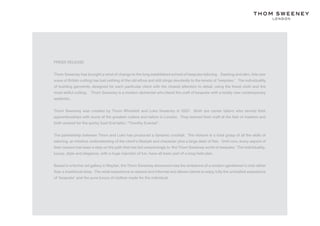 PRESS RELEASE


Thom Sweeney has brought a wind of change to the long established school of bespoke tailoring. Dashing and slim, this new
wave of British cutting has lost nothing of the old ethos and still clings devotedly to the tenets of ‘bespoke.’ The individuality
of building garments, designed for each particular client with the closest attention to detail, using the finest cloth and the
most skilful cutting. Thom Sweeney is a modern alchemist who blend the craft of bespoke with a totally new contemporary
aesthetic.


Thom Sweeney was created by Thom Whiddett and Luke Sweeney in 2007. Both are career tailors who served their
apprenticeships with some of the greatest cutters and tailors in London. They learned their craft at the feet of masters and
both worked for the quirky East End tailor, “Timothy Everest”.


The partnership between Thom and Luke has produced a dynamic cocktail. The mixture is a total grasp of all the skills of
tailoring, an intuitive understanding of the client’s lifestyle and character plus a large dash of flair. Until now, every aspect of
their careers has been a step on the path that has led unswervingly to ‘the Thom Sweeney world of bespoke.’ The individuality,
luxury, style and elegance, with a huge injection of fun, have all been part of a long held plan.


Based in a former art gallery in Mayfair, the Thom Sweeney showroom has the ambience of a modern gentlemen’s club rather
than a traditional shop. The retail experience is relaxed and informal and allows clients to enjoy fully the unrivalled experience
of ‘bespoke’ and the pure luxury of clothes made for the individual.
 