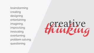 creative
brainstorming
creating
designing
entertaining
imagining
improvising
innovating
overturning
problem solving
questioning
thinking
 
