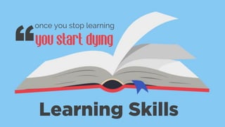 Learning Skills
once you stop learning
you start dying
“
 