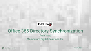 June 5, 2015 1
Office 365 Directory Synchronization
Amit Vasu
Momentum Digital Solutions Inc.
 