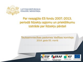 Par neapgūto ES fondu 2007.-2013.
periodā līdzekļu apjomu un priekšlikumu
izstrāde par līdzekļu pārdali
Tautsaimniecības padomes Vadības komiteja
2014. gada 05. martā
 