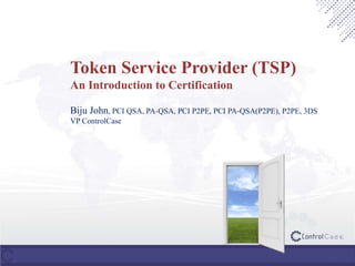 Token Service Provider (TSP)
An Introduction to Certification
Biju John, PCI QSA, PA-QSA, PCI P2PE, PCI PA-QSA(P2PE), P2PE, 3DS
VP ControlCase
 