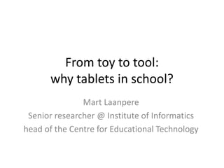 From toy to tool:
why tablets in school?
Mart Laanpere
Senior researcher @ Institute of Informatics
head of the Centre for Educational Technology
 