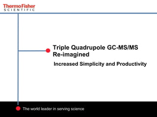 1
The world leader in serving science
Increased Simplicity and Productivity
Triple Quadrupole GC-MS/MS
Re-imagined
 