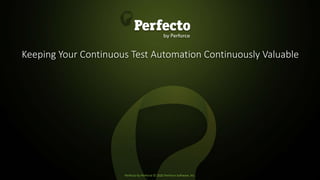Perfecto by Perforce © 2020 Perforce Software, Inc.
Keeping Your Continuous Test Automation Continuously Valuable
 