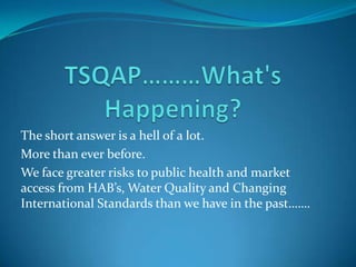The short answer is a hell of a lot.
More than ever before.
We face greater risks to public health and market
access from HAB’s, Water Quality and Changing
International Standards than we have in the past…….

 