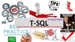 T-SQLCoding Conventions, Best Practices, Tips and Programming Guidelines
BY-VISHAL PAWAR
 