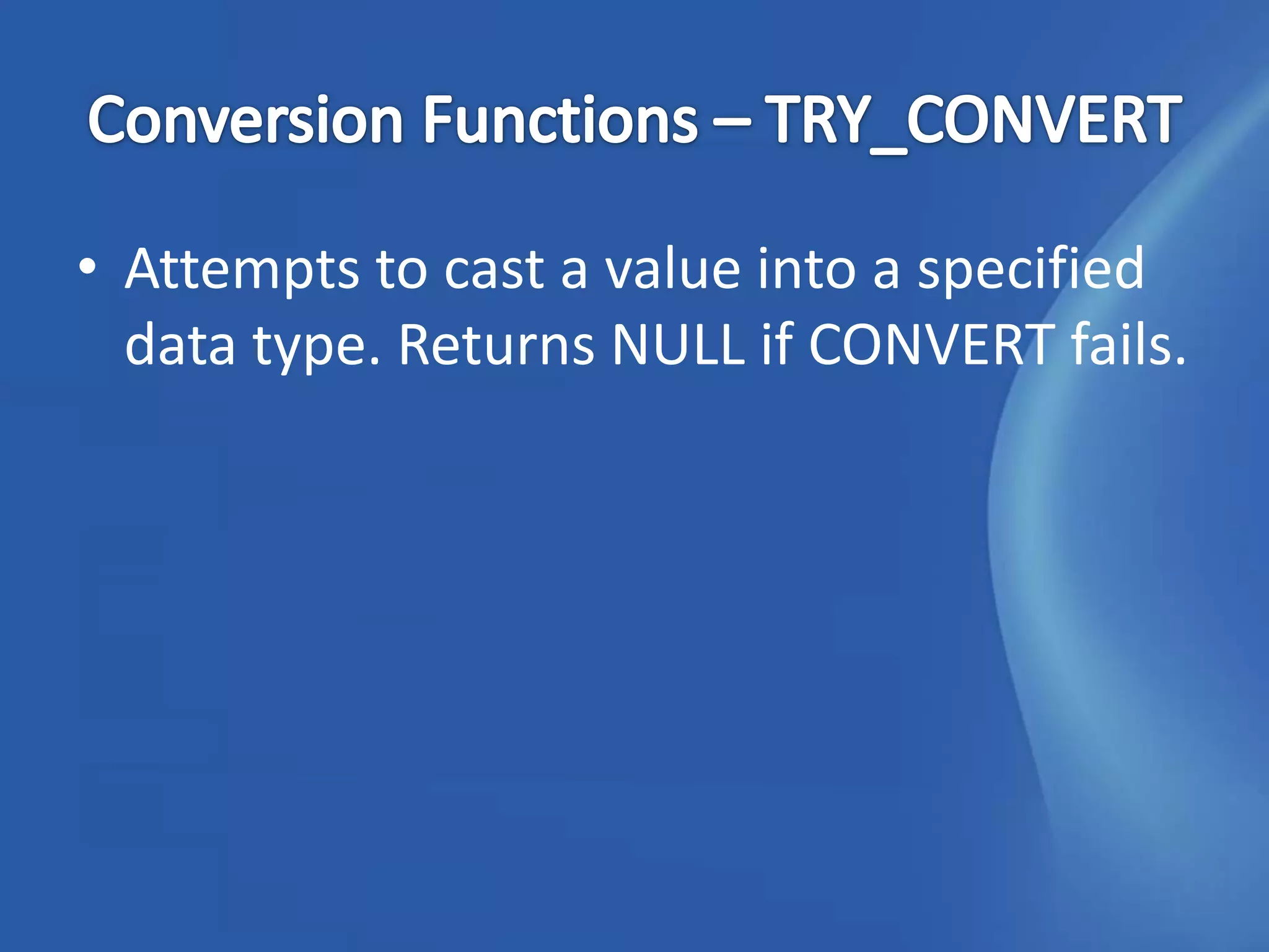 • Attempts to cast a value into a specified
  data type. Returns NULL if CONVERT fails.
 