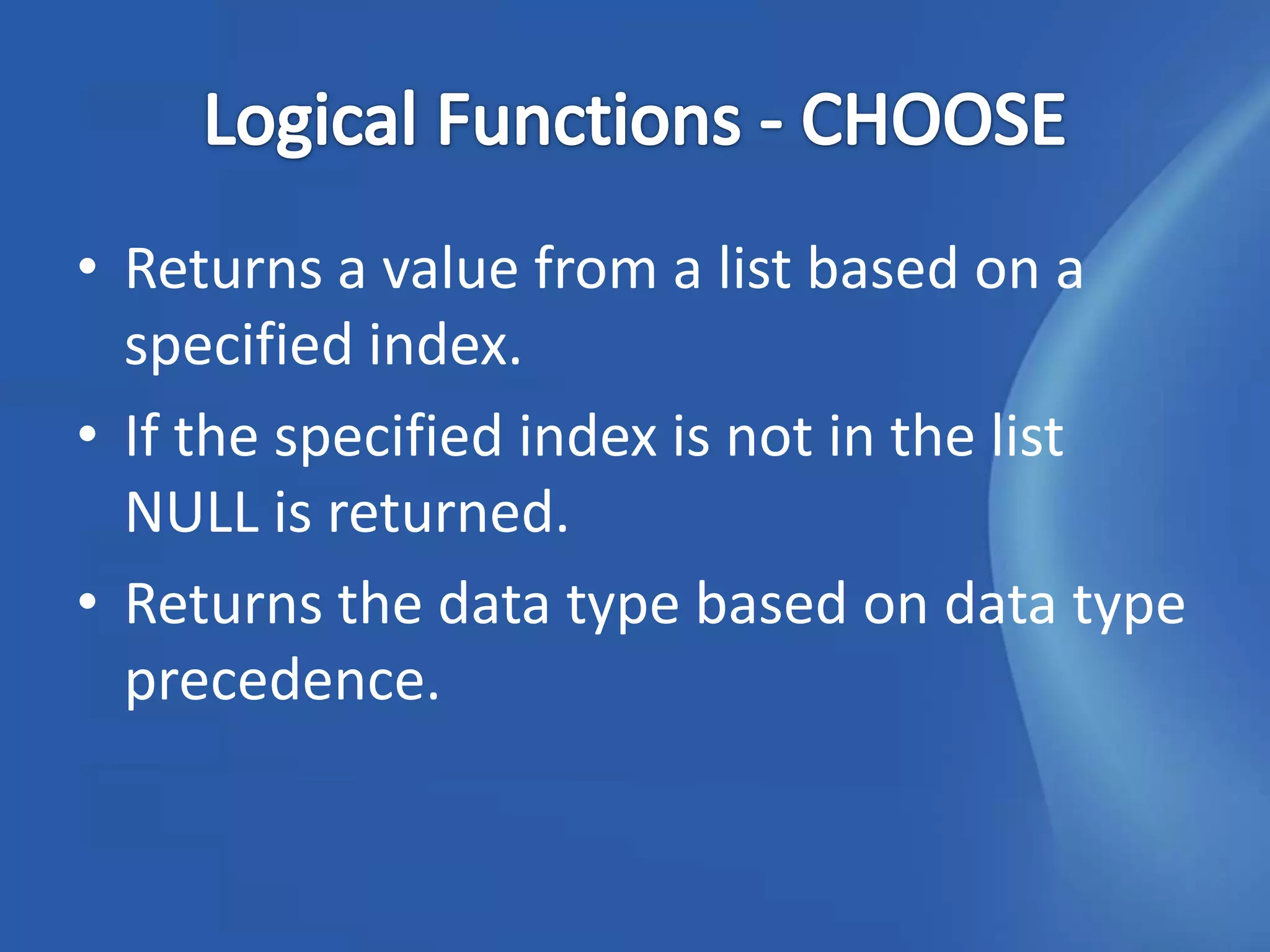 • Returns a value from a list based on a
  specified index.
• If the specified index is not in the list
  NULL is returned.
• Returns the data type based on data type
  precedence.
 