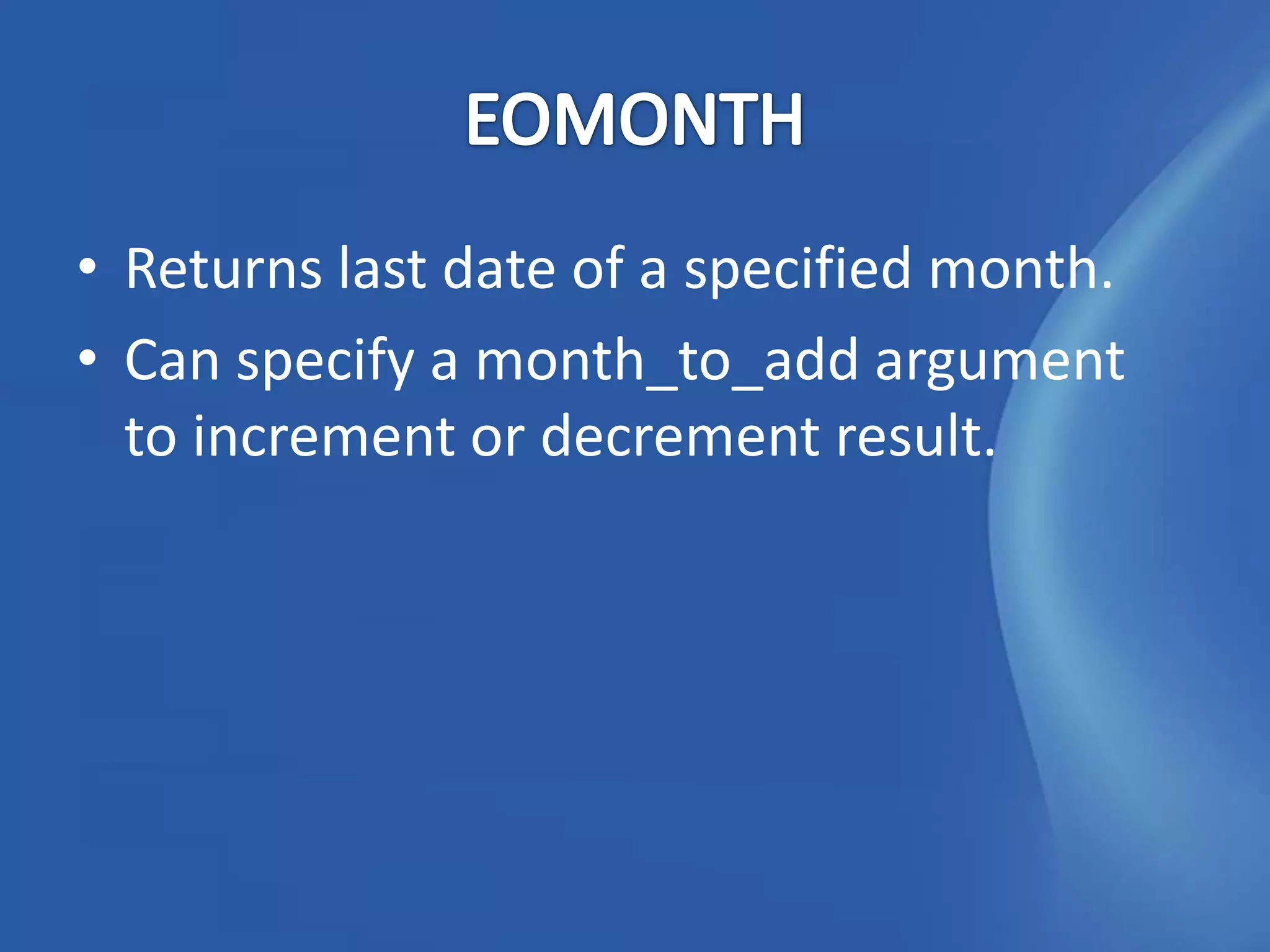 • Returns last date of a specified month.
• Can specify a month_to_add argument
  to increment or decrement result.
 