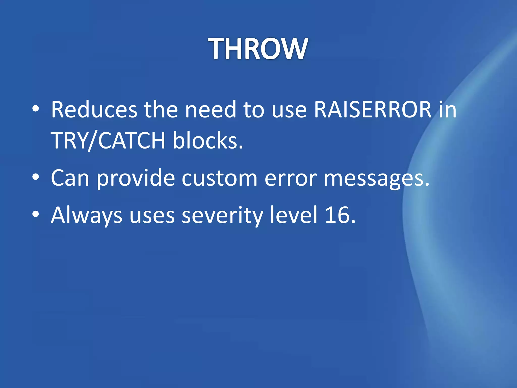 • Reduces the need to use RAISERROR in
  TRY/CATCH blocks.
• Can provide custom error messages.
• Always uses severity level 16.
 