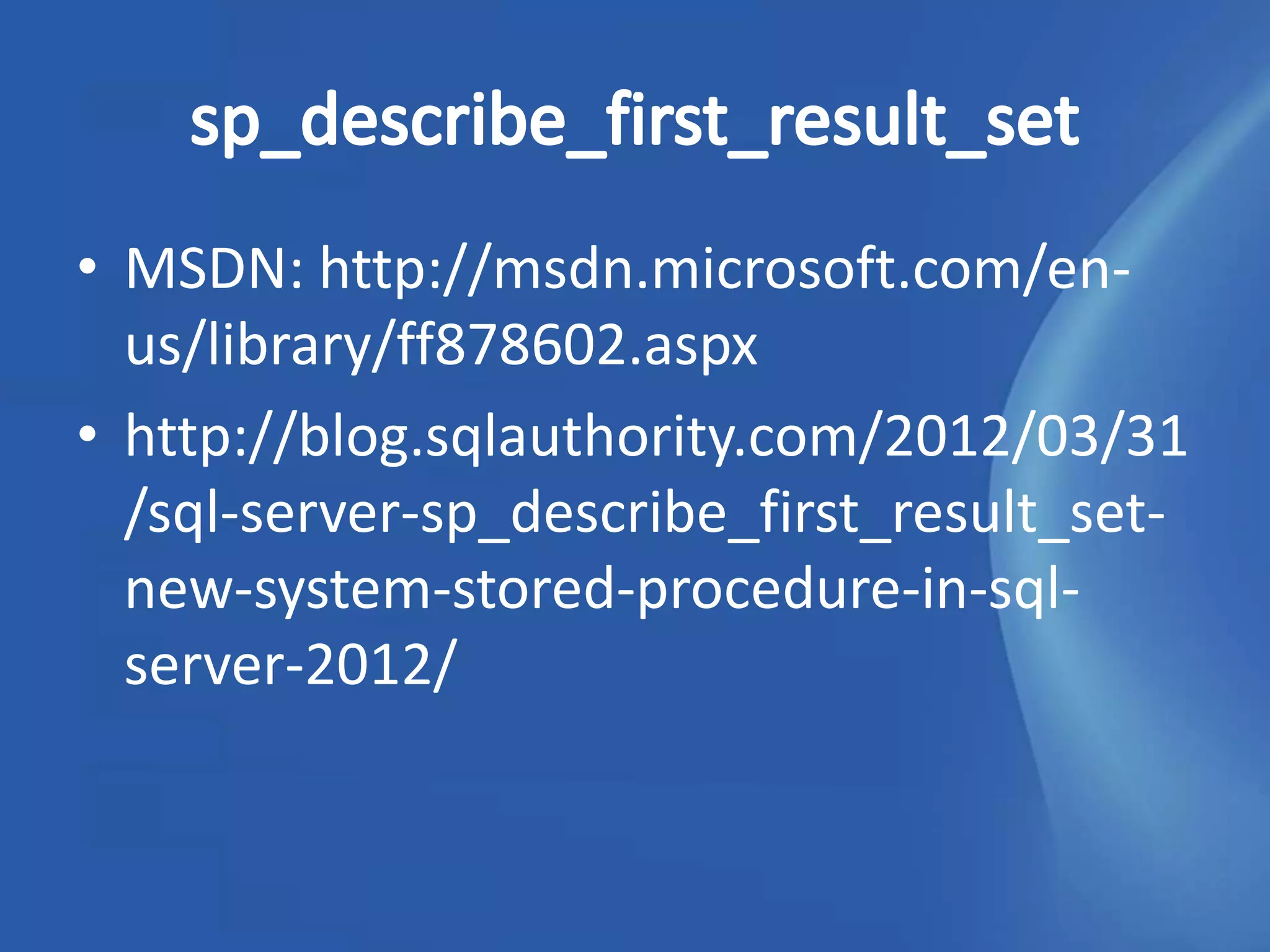 • MSDN: http://msdn.microsoft.com/en-
  us/library/ff878602.aspx
• http://blog.sqlauthority.com/2012/03/31
  /sql-server-sp_describe_first_result_set-
  new-system-stored-procedure-in-sql-
  server-2012/
 