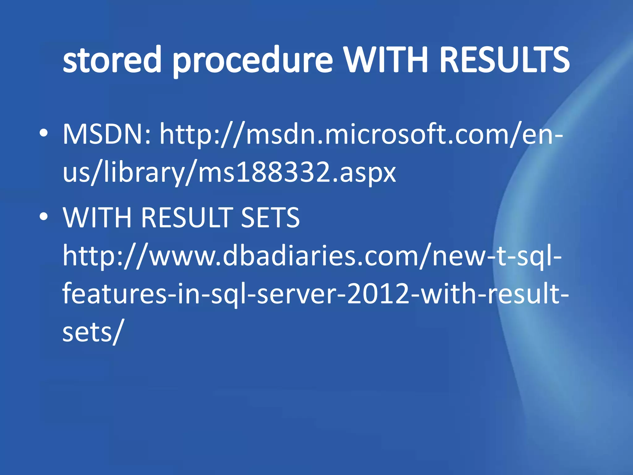 • MSDN: http://msdn.microsoft.com/en-
  us/library/ms188332.aspx
• WITH RESULT SETS
  http://www.dbadiaries.com/new-t-sql-
  features-in-sql-server-2012-with-result-
  sets/
 