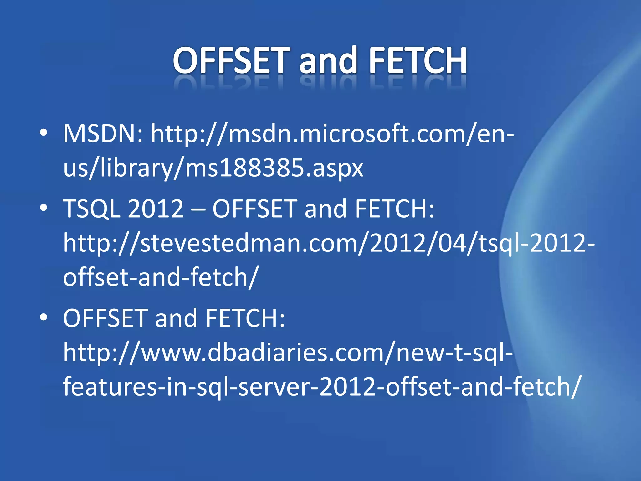 • MSDN: http://msdn.microsoft.com/en-
  us/library/ms188385.aspx
• TSQL 2012 – OFFSET and FETCH:
  http://stevestedman.com/2012/04/tsql-2012-
  offset-and-fetch/
• OFFSET and FETCH:
  http://www.dbadiaries.com/new-t-sql-
  features-in-sql-server-2012-offset-and-fetch/
 