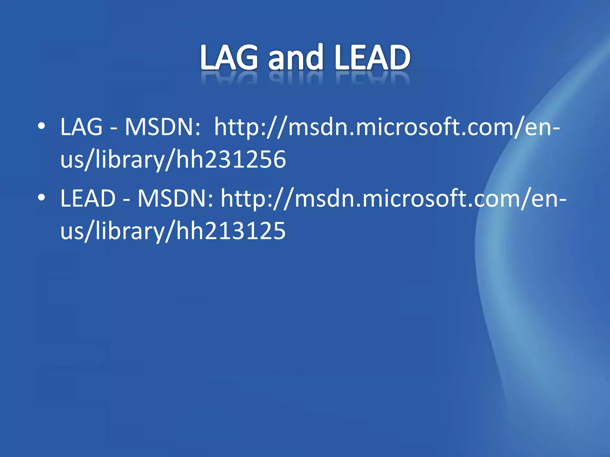 • LAG - MSDN: http://msdn.microsoft.com/en-
  us/library/hh231256
• LEAD - MSDN: http://msdn.microsoft.com/en-
  us/library/hh213125
 