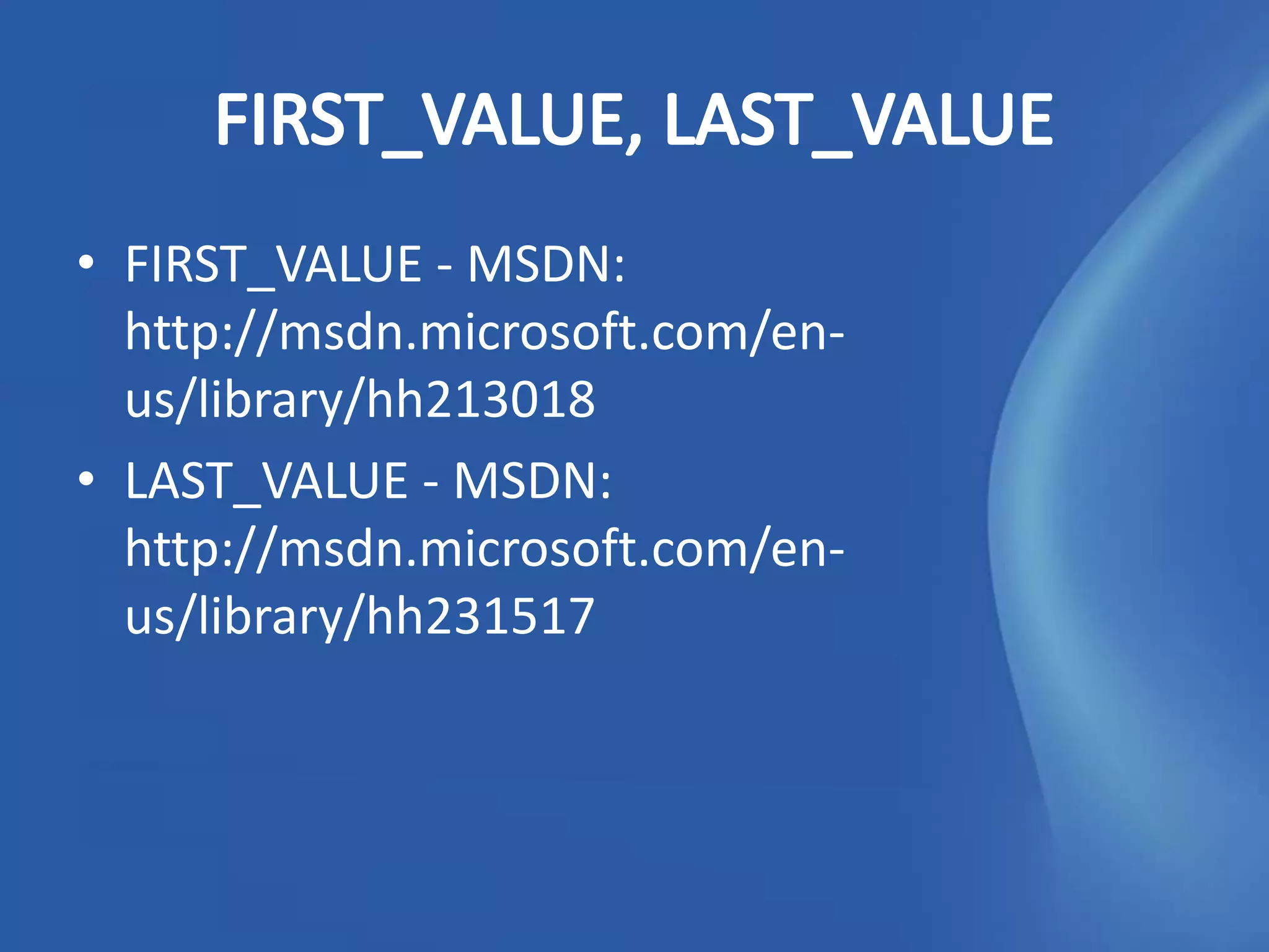 • FIRST_VALUE - MSDN:
  http://msdn.microsoft.com/en-
  us/library/hh213018
• LAST_VALUE - MSDN:
  http://msdn.microsoft.com/en-
  us/library/hh231517
 