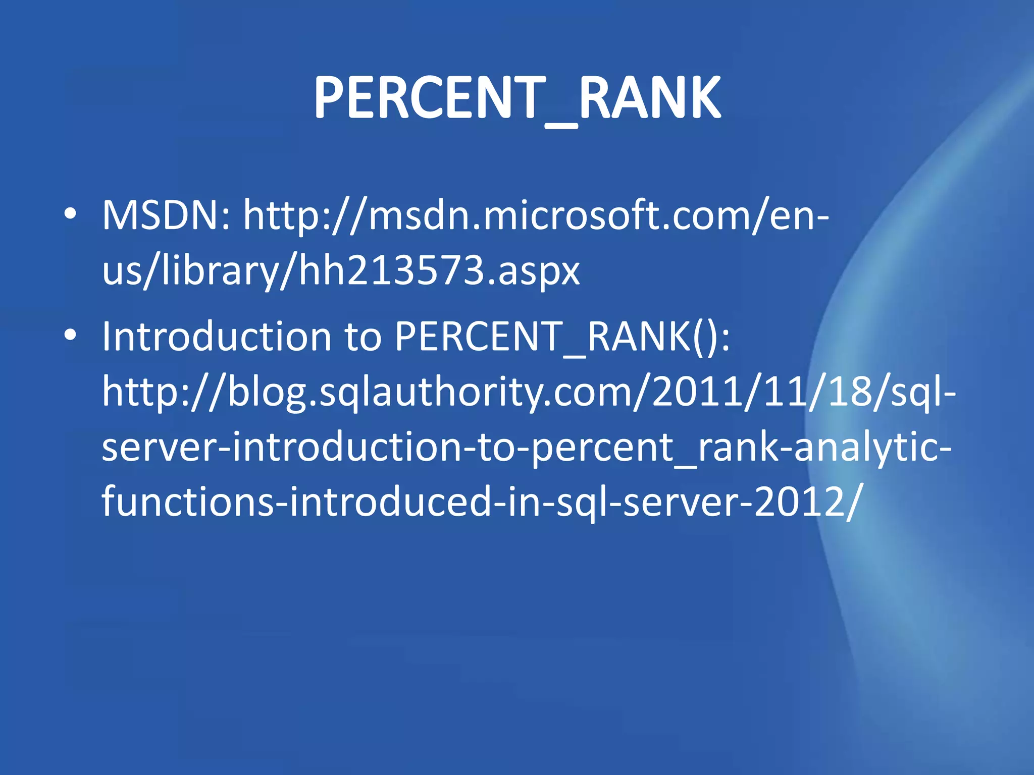 • MSDN: http://msdn.microsoft.com/en-
  us/library/hh213573.aspx
• Introduction to PERCENT_RANK():
  http://blog.sqlauthority.com/2011/11/18/sql-
  server-introduction-to-percent_rank-analytic-
  functions-introduced-in-sql-server-2012/
 
