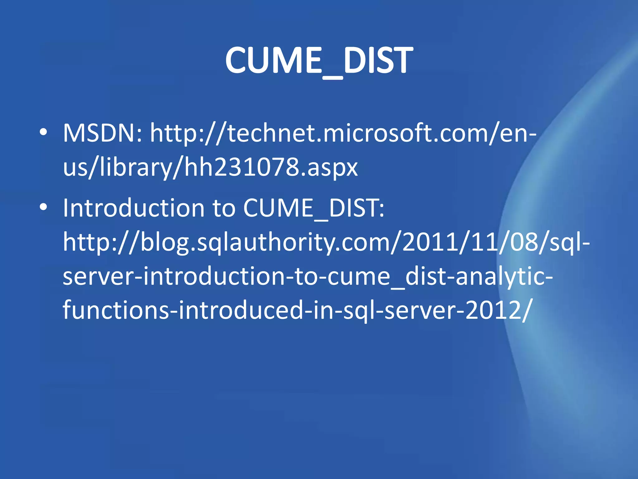 • MSDN: http://technet.microsoft.com/en-
  us/library/hh231078.aspx
• Introduction to CUME_DIST:
  http://blog.sqlauthority.com/2011/11/08/sql-
  server-introduction-to-cume_dist-analytic-
  functions-introduced-in-sql-server-2012/
 