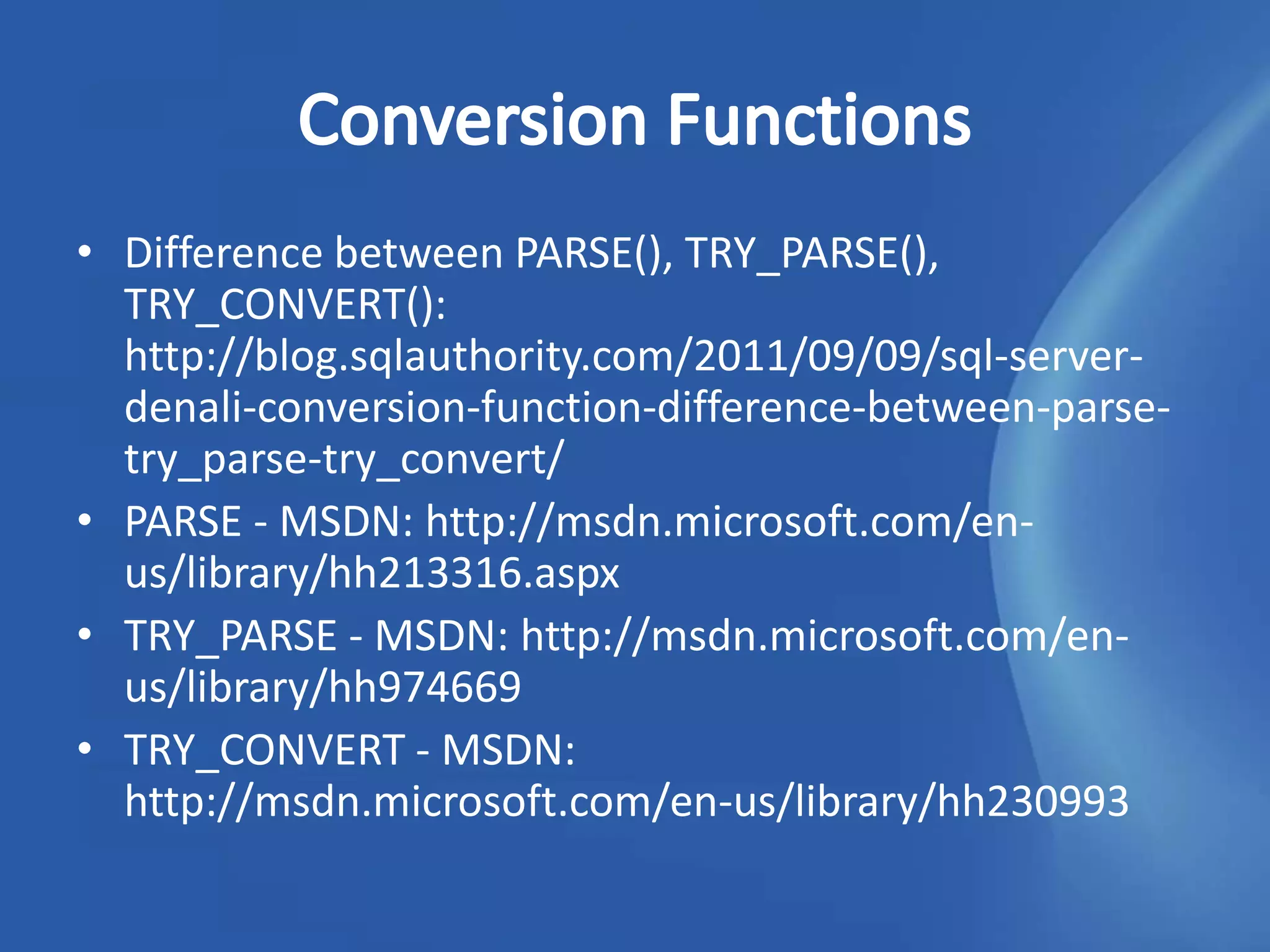 • Difference between PARSE(), TRY_PARSE(),
  TRY_CONVERT():
  http://blog.sqlauthority.com/2011/09/09/sql-server-
  denali-conversion-function-difference-between-parse-
  try_parse-try_convert/
• PARSE - MSDN: http://msdn.microsoft.com/en-
  us/library/hh213316.aspx
• TRY_PARSE - MSDN: http://msdn.microsoft.com/en-
  us/library/hh974669
• TRY_CONVERT - MSDN:
  http://msdn.microsoft.com/en-us/library/hh230993
 