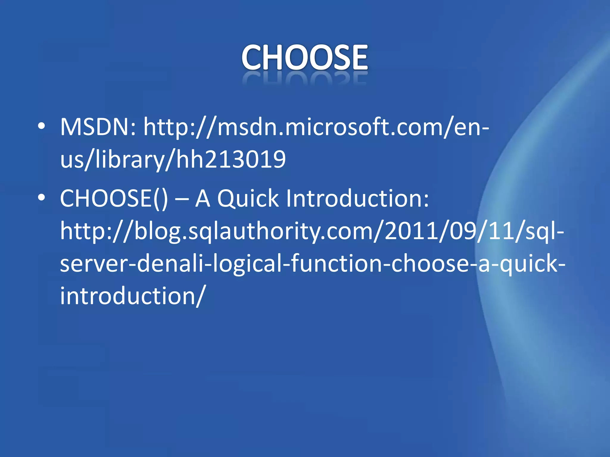 • MSDN: http://msdn.microsoft.com/en-
  us/library/hh213019
• CHOOSE() – A Quick Introduction:
  http://blog.sqlauthority.com/2011/09/11/sql-
  server-denali-logical-function-choose-a-quick-
  introduction/
 