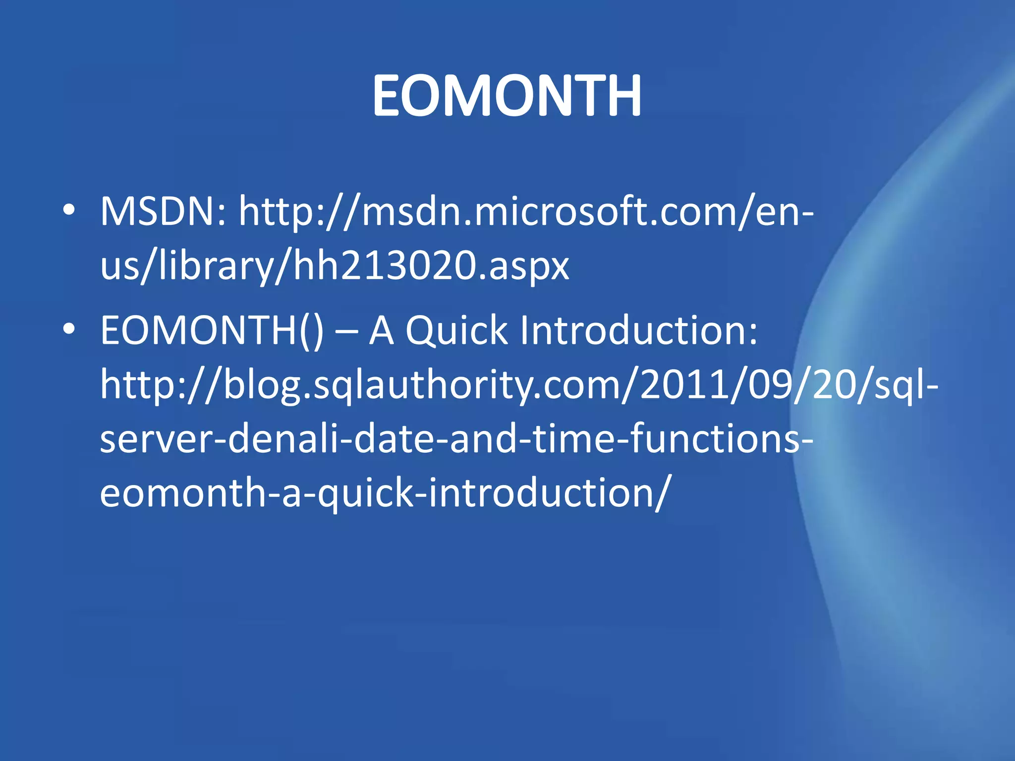 • MSDN: http://msdn.microsoft.com/en-
  us/library/hh213020.aspx
• EOMONTH() – A Quick Introduction:
  http://blog.sqlauthority.com/2011/09/20/sql-
  server-denali-date-and-time-functions-
  eomonth-a-quick-introduction/
 