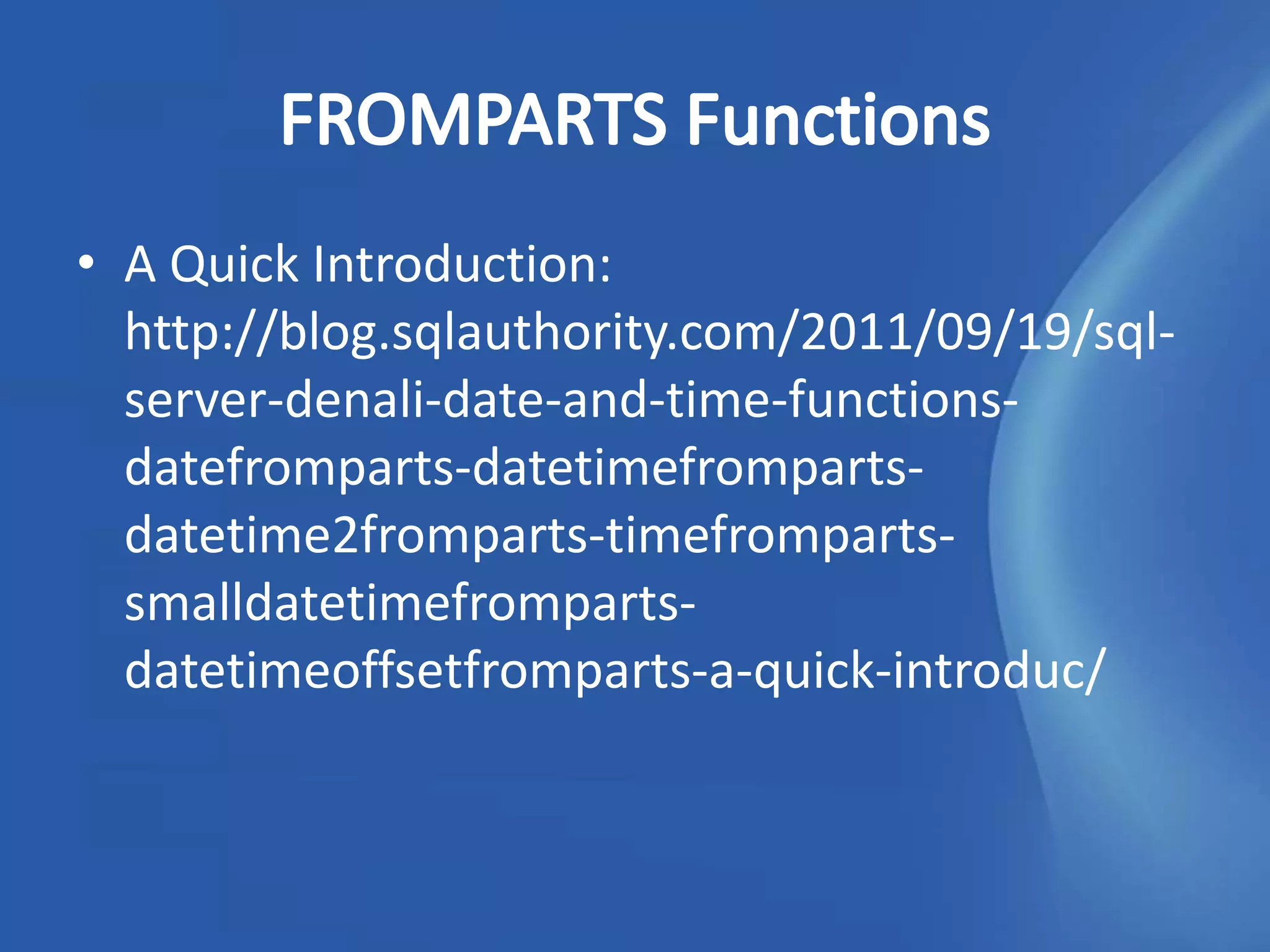 • A Quick Introduction:
  http://blog.sqlauthority.com/2011/09/19/sql-
  server-denali-date-and-time-functions-
  datefromparts-datetimefromparts-
  datetime2fromparts-timefromparts-
  smalldatetimefromparts-
  datetimeoffsetfromparts-a-quick-introduc/
 